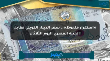 «استقرار ملحوظ».. سعر الدينار الكويتي مقابل الجنيه المصري اليوم الثلاثاء